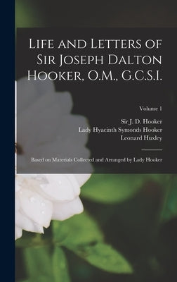 Life and Letters of Sir Joseph Dalton Hooker, O.M., G.C.S.I.: Based on Materials Collected and Arranged by Lady Hooker; Volume 1 by Hooker, J. D.