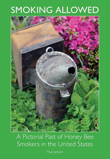 Smoking Allowed - A Pictorial Past of Honey Bee Smokers in the United States by Jackson, Paul Etc