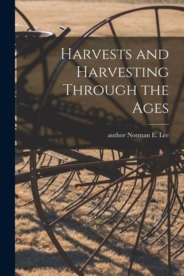 Harvests and Harvesting Through the Ages by Lee, Norman E. Author