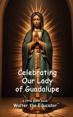 Celebrating Our Lady of Guadalupe by Walter the Educator