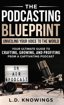 The Podcasting Blueprint: Unveiling Your Voice To The World by Knowings, L. D.