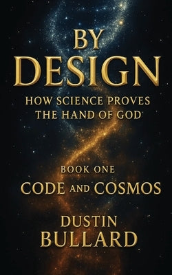 By Design: How Science Proves the Hand of God Book 1: Code and Cosmos: How Science Proves the Hand of God by Bullard