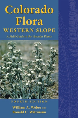 Colorado Flora: Western Slope, Fourth Edition a Field Guide to the Vascular Plants by Weber, William a.