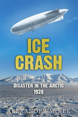 Ice Crash: Disaster in the Arctic, 1928 by McKee, Alexander