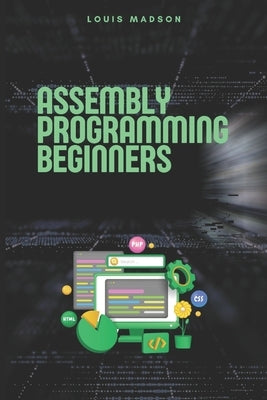 Assembly Programming for Beginners: Master the Low Level and Control Hardware from Scratch by Madson, Louis