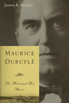 Maurice Duruflé: The Man and His Music by Frazier, James E.