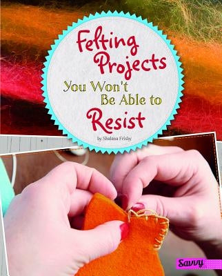 Felting Projects You Won't Be Able to Resist by Frisby, Shalana
