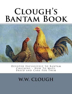 Clough's Bantam Book: Devoted Exclusively to Bantam Chickens - How To Mate, Breed and Care For Them by Chambers, Jackson