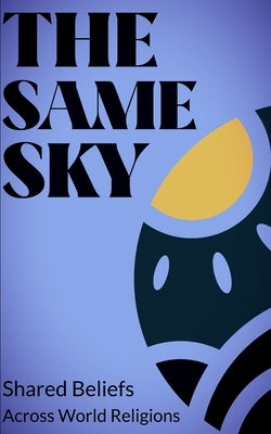The Same Sky: Shared Beliefs in Major Religions: An intellectual journey through Christianity, Islam, Judaism, Hinduism, Buddhism, a by Publishing, Southerland