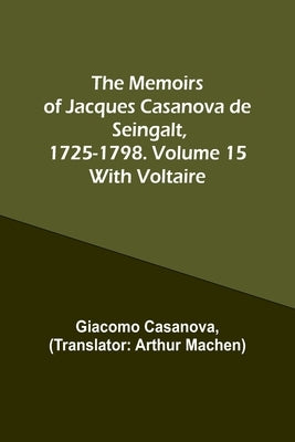 The Memoirs of Jacques Casanova de Seingalt, 1725-1798. Volume 15: With Voltaire by Casanova, Giacomo