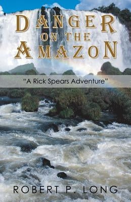 Danger on the Amazon: A Rick Spears Adventure by Long, Robert P.
