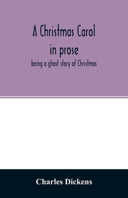 A Christmas carol in prose: being a ghost story of Christmas by Dickens, Charles