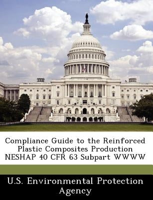 Compliance Guide to the Reinforced Plastic Composites Production Neshap 40 Cfr 63 Subpart Wwww by U S Environmental Protection Agency