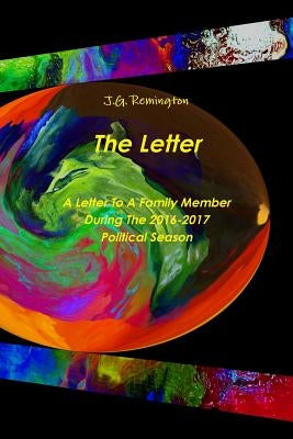 The Letter, A Letter To A Family Member During The 2016 Political Season by Remington, J. G.