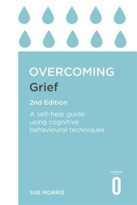 Overcoming Grief 2nd Edition: A Self-Help Guide Using Cognitive Behavioural Techniques by Morris, Sue