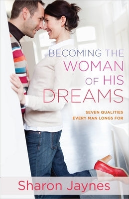 Becoming the Woman of His Dreams: Seven Qualities Every Man Longs for by Jaynes, Sharon