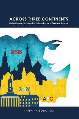 Across Three Continents: Reflections on Immigration, Education, and Personal Survival by Bodovski, Katerina