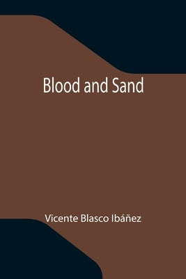 Blood and Sand by Blasco Ibáñez, Vicente