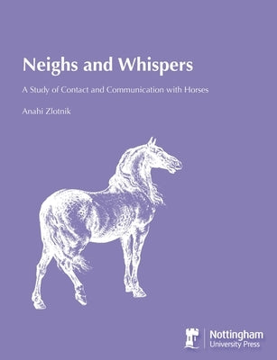 Neighs and Whispers: A Study of Contact and Communication with Horses by Zlotnik, Anahi