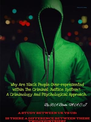 Why Are Black People Over-represented within The Criminal Justice System?. A Criminology And Psychological Approach. A Study Between UK Vs US, Is Ther by M. a. C. J., R. a. Blake