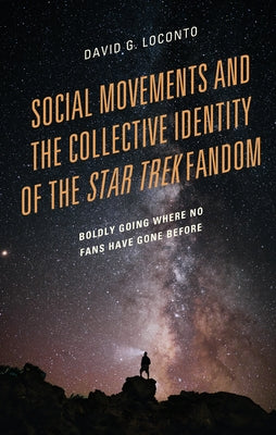 Social Movements and the Collective Identity of the Star Trek Fandom: Boldly Going Where No Fans Have Gone Before by Loconto, David G.