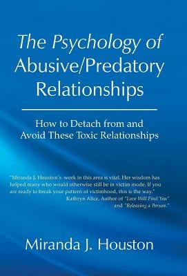 The Psychology of Abusive/Predatory Relationships: How to Detach from and Avoid These Toxic Relationships by Houston, Miranda J.