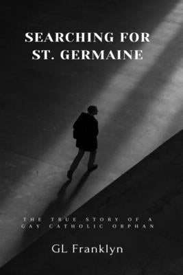 Searching for St. Germaine: The True Story of a Gay Catholic Orphan by Franklyn, Gl