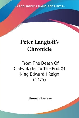 Peter Langtoft's Chronicle: From The Death Of Cadwalader To The End Of King Edward I Reign (1725) by Hearne, Thomas