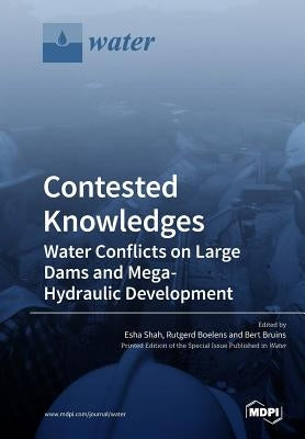 Contested Knowledges: Water Conflicts on Large Dams and Mega-Hydraulic Development by Shah, Esha