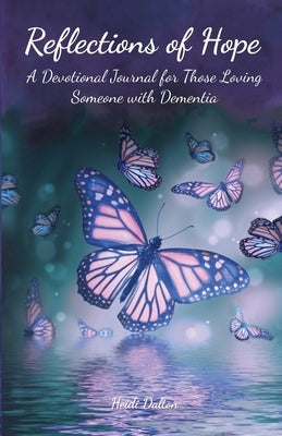 Reflections of Hope: A Devotional Journal for Those Loving Someone with Dementia by Dalton, Heidi