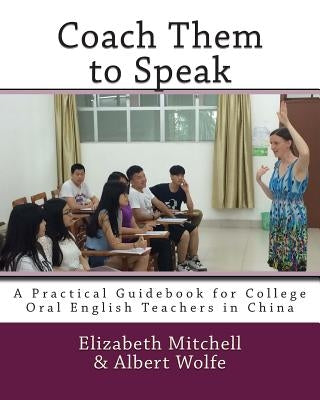 Coach Them to Speak: A Practical Guidebook for College Oral English Teachers in China by Wolfe, Albert