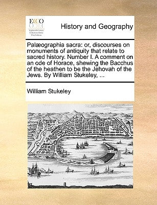 Pal誂graphia sacra: or, discourses on monuments of antiquity that relate to sacred history. Number I. A comment on an ode of Horace, shewi by Stukeley, William