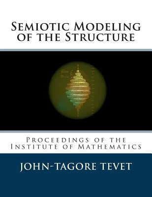 Semiotic Modeling of the Structure: Proceedings of the Institute of Mathematics by Tevet, John-Tagore
