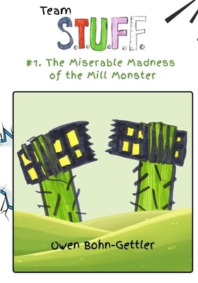 Team S.T.U.F.F. #1. The Miserable Madness of the Mill Monster by Bohn-Gettler, Owen