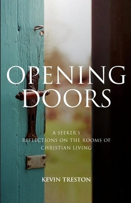 Opening Doors: A Seeker's Reflections on the Rooms of Christian Living by Treston, Kevin