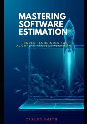 Mastering software estimation: Proven techniques for accurate project planning by Smith, Carlos