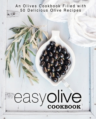 Easy Olive Cookbook: An Olives Cookbook Filled with 50 Delicious Olive Recipes (2nd Edition) by Press, Booksumo