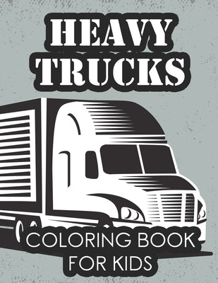 Heavy Trucks Coloring Book For Kids: Fun-Filled Coloring Activity Pages For Toddlers, Truck Illustrations And Designs To Color For Children by Publishing, Premium