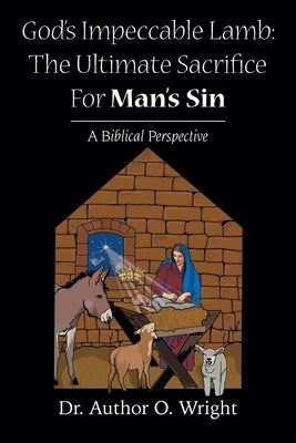 God's Impeccable Lamb: The Ultimate Sacrifice For Man's Sin: A Biblical Perspective by Wright, Author O.