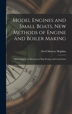 Model Engines and Small Boats, new Methods of Engine and Boiler Making; With Chapter on Elementary Ship Design and Constrution by Hopkins, Nevil Monroe