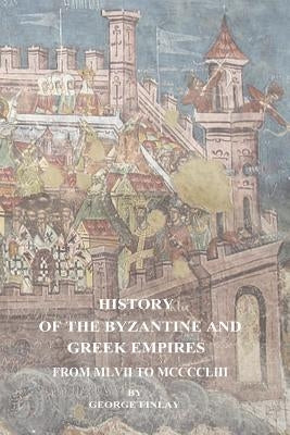 History of the Byzantine and Greek Empires From MLVII to MCCCCLIII by Finlay, George