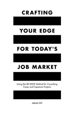Crafting Your Edge for Today's Job Market: Using the Be-Edge Method for Consulting Cases and Capstone Projects by Ivy, Julia