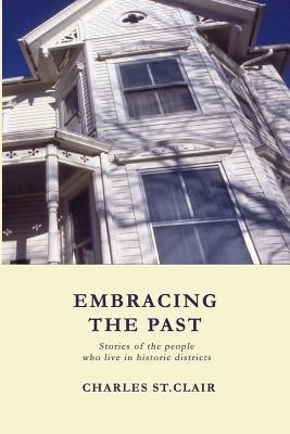 Embracing the Past: Stories of the people who live in historic districts by St Clair, Charles M.