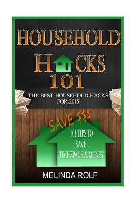 Household Hacks 101: 101 Tips to Save Time Space & Money:: The Best DIY Household Hacks for 2015 by Rolf, Melinda