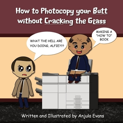 How to Photocopy Your Butt without Cracking the Glass by Evans, Anjula