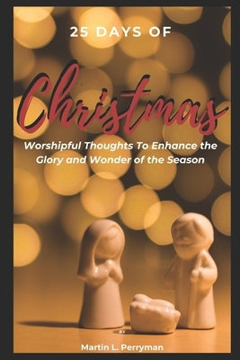 25 Days of Christmas: Worshipful Thoughts To Enhance The Glory And Wonder Of The Season by Perryman, Martin L.