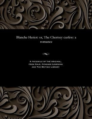 Blanche Heriot: Or, the Chertsey Curfew: A Romance by Prest, Thomas Peckett