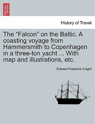 The Falcon on the Baltic. a Coasting Voyage from Hammersmith to Copenhagen in a Three-Ton Yacht ... with Map and Illustrations, Etc. by Knight, Edward Frederick