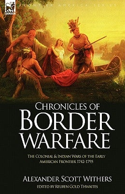 Chronicles of Border Warfare: the Colonial & Indian Wars of the Early American Frontier 1742-1795 by Withers, Alexander Scott