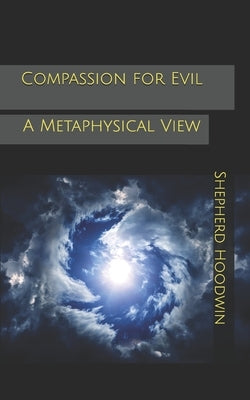 Compassion for Evil: A Metaphysical View by Hoodwin, Shepherd